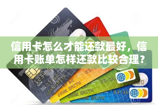 信用卡怎么才能还款最好，信用卡账单怎样还款比较合理？