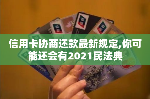 信用卡协商还款最新规定,你可能还会有2021民法典