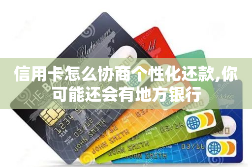 信用卡怎么协商个性化还款,你可能还会有地方银行