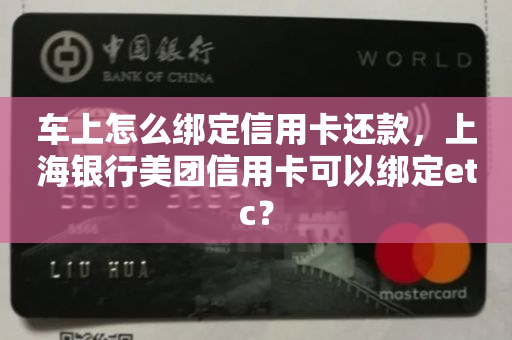 车上怎么绑定信用卡还款，上海银行美团信用卡可以绑定etc？