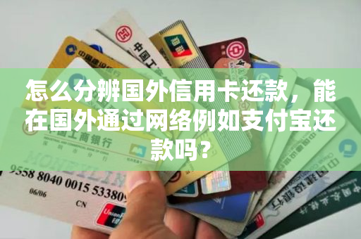 怎么分辨国外信用卡还款，能在国外通过网络例如支付宝还款吗？