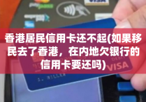 香港居民信用卡还不起(如果移民去了香港，在内地欠银行的信用卡要还吗)